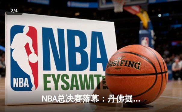 NBA总决赛落幕：丹佛掘金队史首冠，约基奇荣膺FMVP - 2