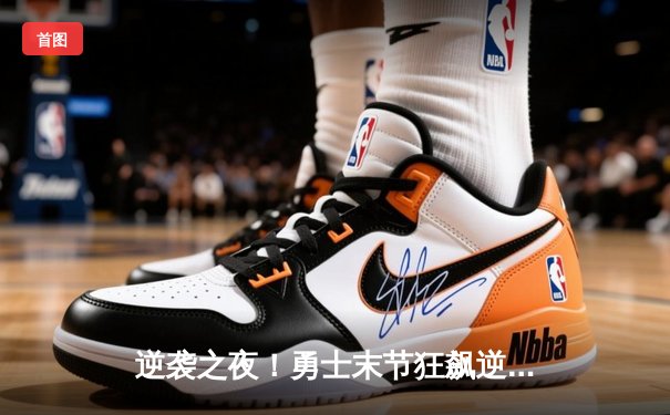 逆袭之夜！勇士末节狂飙逆转雄鹿，库里低迷普尔32分扛起进攻大旗