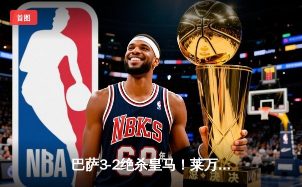 巴萨3-2绝杀皇马！莱万双响+90分钟制胜球，国家德比上演经典逆转