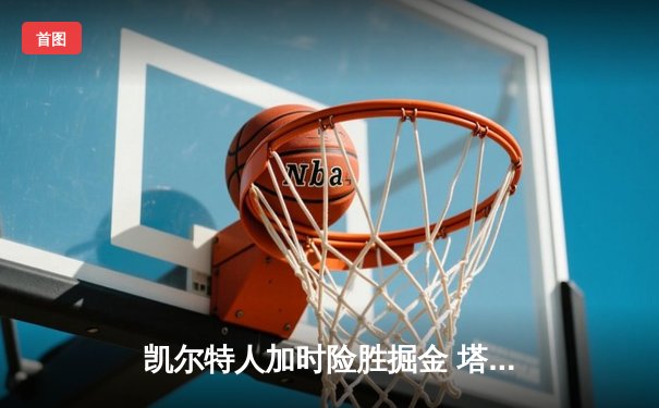 凯尔特人加时险胜掘金 塔图姆狂砍40+10+8统治末节