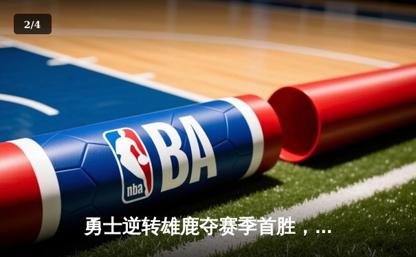 勇士逆转雄鹿夺赛季首胜，库里轰35分关键三分锁定胜局 - 2