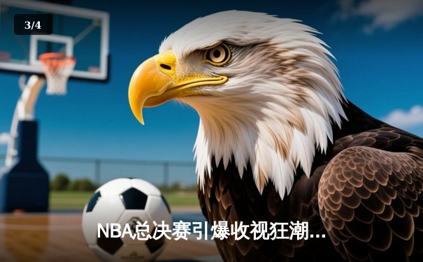 NBA总决赛引爆收视狂潮，湖人险胜勇士拿下天王山之战 - 3
