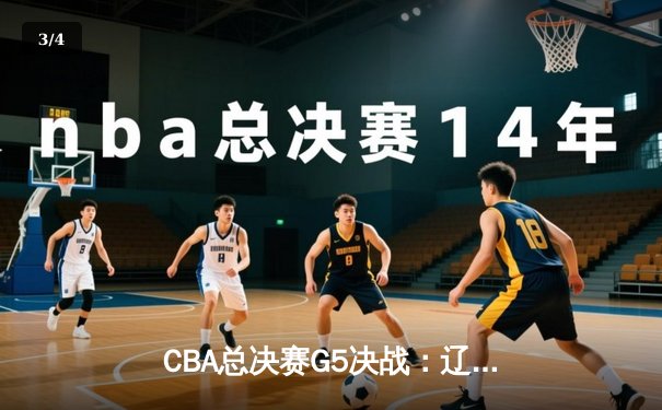 CBA总决赛G5决战：辽宁逆转广东勇夺第四冠，赵继伟荣膺FMVP - 3