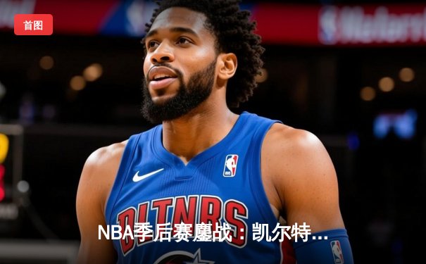 NBA季后赛鏖战：凯尔特人加时险胜雄鹿，塔图姆42分创纪录