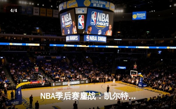NBA季后赛鏖战：凯尔特人加时险胜雄鹿，塔图姆42分创纪录 - 4