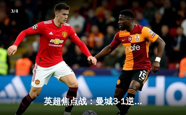 英超焦点战：曼城3-1逆转曼联，哈兰德双响锁定胜局 - 3