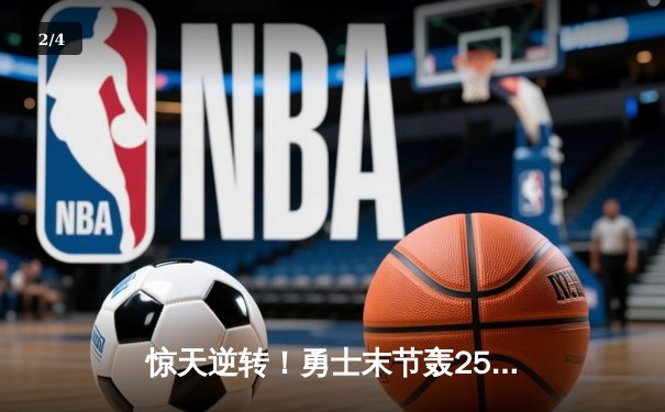 惊天逆转！勇士末节轰25-0攻势终结独行侠七连胜，库里38分刷新里程碑 - 2