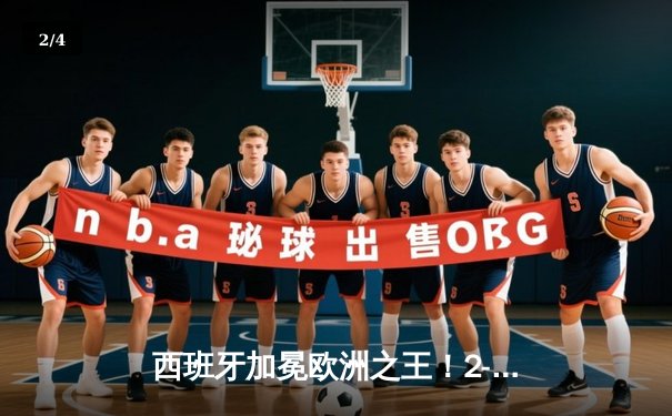 西班牙加冕欧洲之王！2-1绝杀英格兰第四次问鼎 - 2