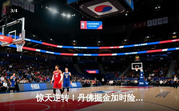 惊天逆转！丹佛掘金加时险胜波士顿凯尔特人，约基奇狂砍42分三双 - 3