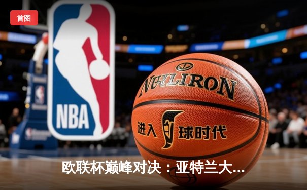 欧联杯巅峰对决：亚特兰大3-0完胜勒沃库森，终结对手51场不败神话