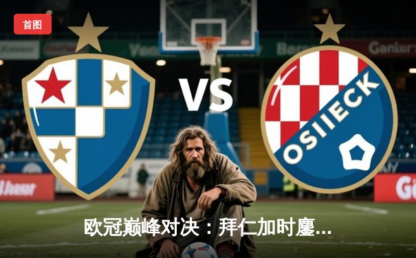 欧冠巅峰对决：拜仁加时鏖战3-2力克皇马，凯恩双响定江山