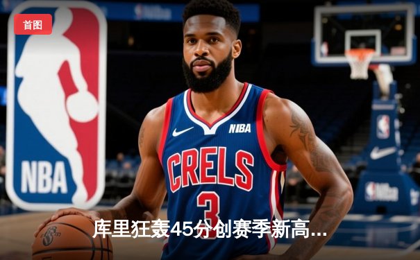 库里狂轰45分创赛季新高 勇士加时险胜凯尔特人捍卫主场