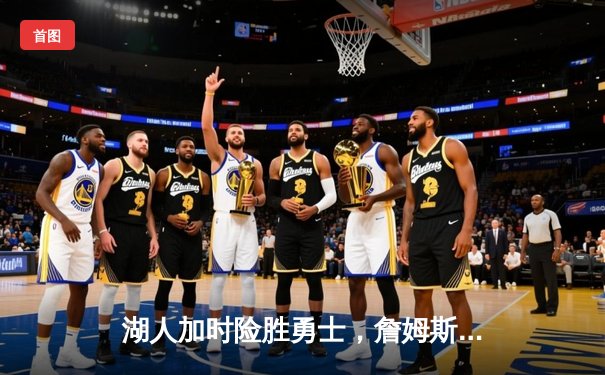 湖人加时险胜勇士，詹姆斯三双率队捍卫主场