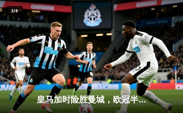 皇马加时险胜曼城，欧冠半决赛上演史诗对决 - 3