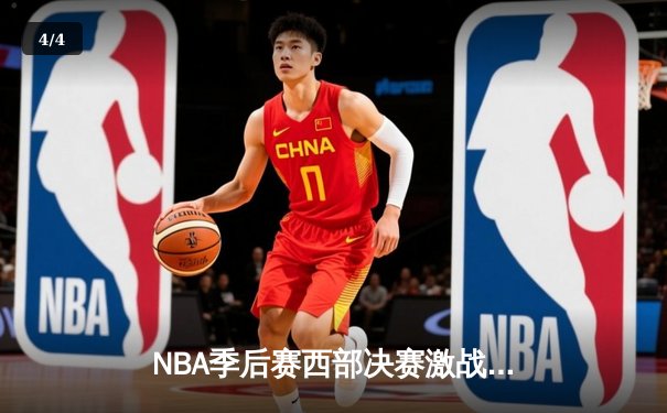 NBA季后赛西部决赛激战正酣，独行侠三巨头合砍87分逆转森林狼夺赛点 - 4