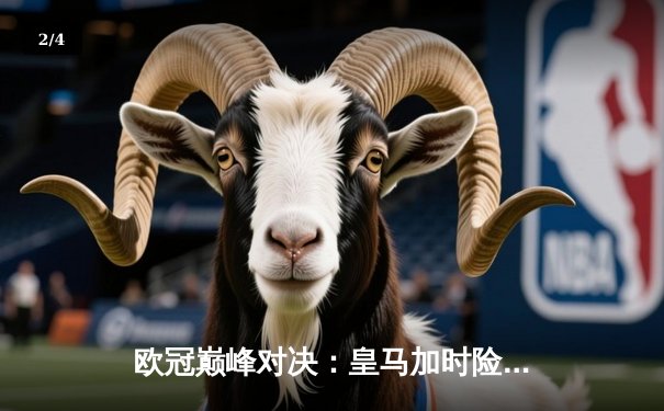 欧冠巅峰对决：皇马加时险胜曼城 本泽马点射定乾坤 - 2