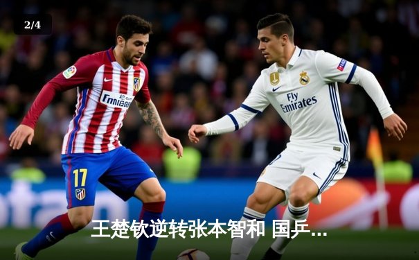 王楚钦逆转张本智和 国乒包揽WTT沙特大满贯男女单冠亚军 - 2