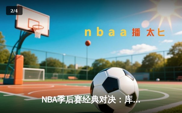NBA季后赛经典对决：库里末节狂飙21分逆转掘金，勇士挺进西决 - 2