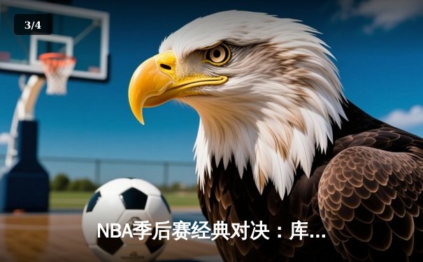 NBA季后赛经典对决：库里末节狂飙21分逆转掘金，勇士挺进西决 - 3
