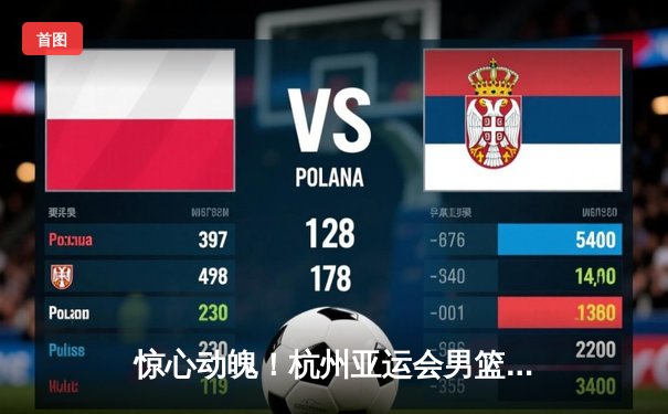 惊心动魄！杭州亚运会男篮决赛：菲律宾上演20分惊天逆转，中国队痛失金牌