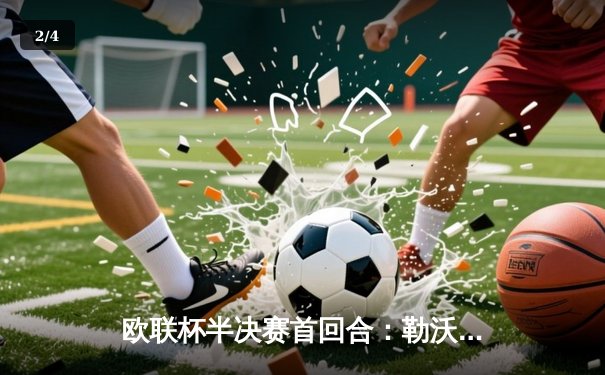 欧联杯半决赛首回合：勒沃库森2-1绝杀罗马 跨赛季47场不败创神话 - 2