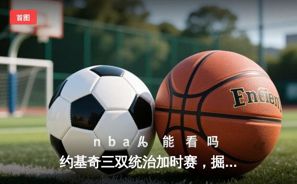 约基奇三双统治加时赛，掘金客场128-125险胜勇士，系列赛2-0领先