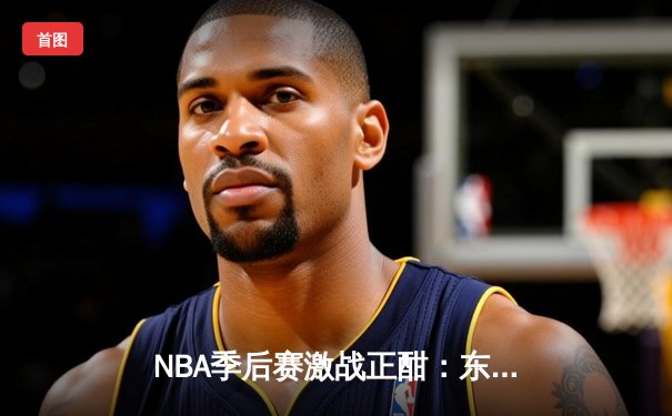 NBA季后赛激战正酣：东契奇狂砍47分率独行侠逆转雷霆，系列赛2-1领先