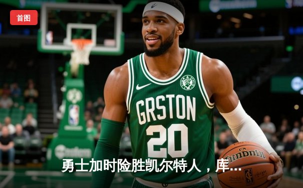 勇士加时险胜凯尔特人，库里狂砍43分上演三分雨