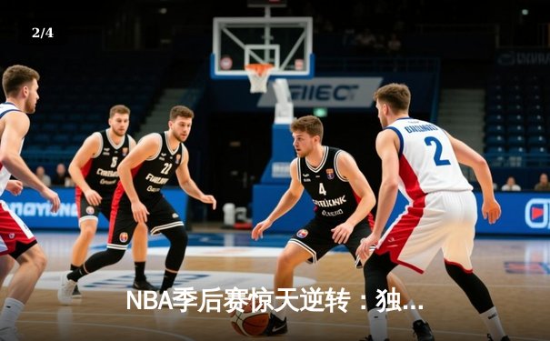 NBA季后赛惊天逆转：独行侠加时险胜雷霆，东契奇三双主宰天王山 - 2